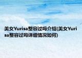 美女Yurisa整容过吗介绍(美女Yurisa整容过吗详细情况如何)