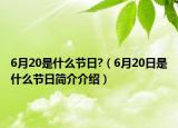 6月20是什么节日?（6月20日是什么节日简介介绍）