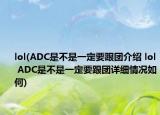 lol(ADC是不是一定要跟团介绍 lol ADC是不是一定要跟团详细情况如何)