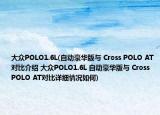 大众POLO1.6L(自动豪华版与 Cross POLO AT对比介绍 大众POLO1.6L 自动豪华版与 Cross POLO AT对比详细情况如何)