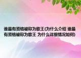 谁最有资格被称为歌王(为什么介绍 谁最有资格被称为歌王 为什么详细情况如何)