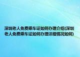 深圳老人免费乘车证如何办理介绍(深圳老人免费乘车证如何办理详细情况如何)
