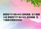 那里有TXT(转UMD 的转换器  给个谢谢介绍 那里有TXT 转UMD 的转换器  给个谢谢详细情况如何)