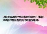 只有神知道的世界所有歌曲介绍(只有神知道的世界所有歌曲详细情况如何)