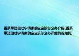 舌系带短但吐字清晰的宝宝该怎么办介绍(舌系带短但吐字清晰的宝宝该怎么办详细情况如何)