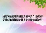 如何学跳交谊舞慢四步基本步介绍(如何学跳交谊舞慢四步基本步详细情况如何)