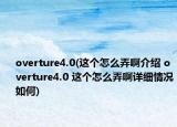 overture4.0(这个怎么弄啊介绍 overture4.0 这个怎么弄啊详细情况如何)