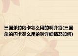 三国杀的闪卡怎么用的啊介绍(三国杀的闪卡怎么用的啊详细情况如何)