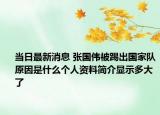 当日最新消息 张国伟被踢出国家队原因是什么个人资料简介显示多大了