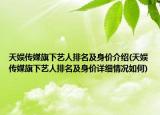 天娱传媒旗下艺人排名及身价介绍(天娱传媒旗下艺人排名及身价详细情况如何)