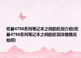 宏碁4750系列笔记本之间的区别介绍(宏碁4750系列笔记本之间的区别详细情况如何)