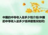 中国的中等收入是多少钱介绍(中国的中等收入是多少钱详细情况如何)