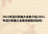 2011年流行歌曲大全集介绍(2011年流行歌曲大全集详细情况如何)