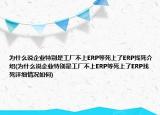 为什么说企业特别是工厂不上ERP等死上了ERP找死介绍(为什么说企业特别是工厂不上ERP等死上了ERP找死详细情况如何)