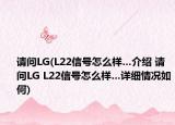 请问LG(L22信号怎么样…介绍 请问LG L22信号怎么样…详细情况如何)