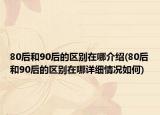 80后和90后的区别在哪介绍(80后和90后的区别在哪详细情况如何)