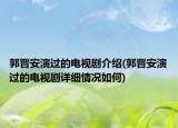 郭晋安演过的电视剧介绍(郭晋安演过的电视剧详细情况如何)