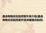 最会购物论坛如何发外链介绍(最会购物论坛如何发外链详细情况如何)
