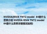 NVIDIA(RIVA TNT2 model  64是什么意思介绍 NVIDIA RIVA TNT2 model  64是什么意思详细情况如何)