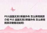 PS2(战国无双2英雄外传 怎么使用挑拨介绍 PS2 战国无双2英雄外传 怎么使用挑拨详细情况如何)