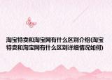 淘宝特卖和淘宝网有什么区别介绍(淘宝特卖和淘宝网有什么区别详细情况如何)