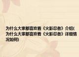 为什么大家都喜欢看《火影忍者》介绍(为什么大家都喜欢看《火影忍者》详细情况如何)