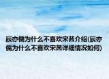 辰亦儒为什么不喜欢宋茜介绍(辰亦儒为什么不喜欢宋茜详细情况如何)