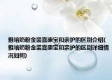 雅培奶粉金装喜康宝和亲护的区别介绍(雅培奶粉金装喜康宝和亲护的区别详细情况如何)