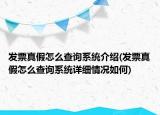 发票真假怎么查询系统介绍(发票真假怎么查询系统详细情况如何)