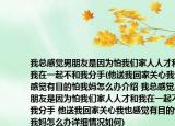 我总感觉男朋友是因为怕我们家人人才和我在一起不和我分手(他送我回家关心我也感觉有目的怕我妈怎么办介绍 我总感觉男朋友是因为怕我们家人人才和我在一起不和我分手 他送我回家关心我也感觉有目的怕我妈怎么办详细情况如何)