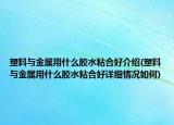 塑料与金属用什么胶水粘合好介绍(塑料与金属用什么胶水粘合好详细情况如何)