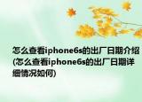 怎么查看iphone6s的出厂日期介绍(怎么查看iphone6s的出厂日期详细情况如何)