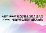 六代I7(6400T 相当于什么性能介绍 六代I7 6400T 相当于什么性能详细情况如何)