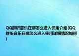 QQ群听音乐在哪怎么进入使用介绍(QQ群听音乐在哪怎么进入使用详细情况如何)