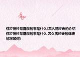 你经历过最崩溃的事是什么(怎么抗过去的介绍 你经历过最崩溃的事是什么 怎么抗过去的详细情况如何)