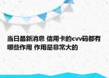 当日最新消息 信用卡的cvv码都有哪些作用 作用是非常大的