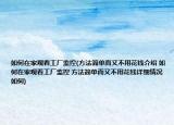 如何在家观看工厂监控(方法简单而又不用花钱介绍 如何在家观看工厂监控 方法简单而又不用花钱详细情况如何)