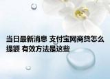 当日最新消息 支付宝网商贷怎么提额 有效方法是这些