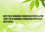 独臂刀客主题曲插曲片尾曲歌词名字叫什么介绍(独臂刀客主题曲插曲片尾曲歌词名字叫什么详细情况如何)