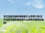 支付宝的充值和提现是什么意思介绍(支付宝的充值和提现是什么意思详细情况如何)
