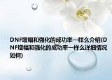 DNF增幅和强化的成功率一样么介绍(DNF增幅和强化的成功率一样么详细情况如何)