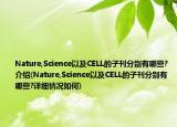 Nature,Science以及CELL的子刊分别有哪些?介绍(Nature,Science以及CELL的子刊分别有哪些?详细情况如何)