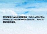 型钢混凝土组合结构和钢骨混凝土结构二者间的区别介绍(型钢混凝土组合结构和钢骨混凝土结构二者间的区别详细情况如何)