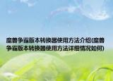 魔兽争霸版本转换器使用方法介绍(魔兽争霸版本转换器使用方法详细情况如何)