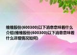 维维股份(600300)以下消息意味着什么介绍(维维股份(600300)以下消息意味着什么详细情况如何)