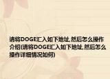 请将DOGE汇入如下地址,然后怎么操作介绍(请将DOGE汇入如下地址,然后怎么操作详细情况如何)