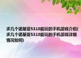 求几个诺基亚5310能玩的手机游戏介绍(求几个诺基亚5310能玩的手机游戏详细情况如何)