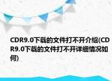 CDR9.0下载的文件打不开介绍(CDR9.0下载的文件打不开详细情况如何)