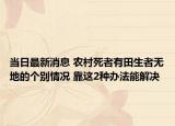 当日最新消息 农村死者有田生者无地的个别情况 靠这2种办法能解决