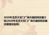 2020年北京天安门广场升旗时间攻略介绍(2020年北京天安门广场升旗时间攻略详细情况如何)